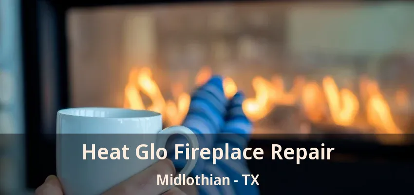 Heat Glo Fireplace Repair Midlothian - TX